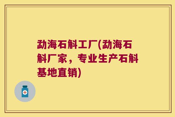 勐海石斛工厂(勐海石斛厂家，专业生产石斛基地直销)