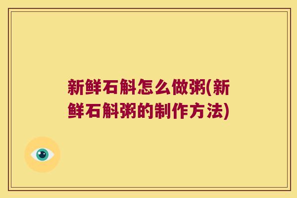 新鲜石斛怎么做粥(新鲜石斛粥的制作方法)