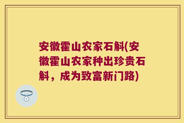 安徽霍山农家石斛(安徽霍山农家种出珍贵石斛,成为致富新门路) 安徽霍山农家石斛(安徽霍山农家种出珍贵石斛,成为致富新门路)