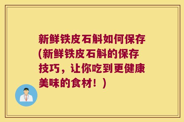 新鲜铁皮石斛如何保存(新鲜铁皮石斛的保存技巧,让你吃到更健康美味的食材!) 新鲜铁皮石斛如何保存(新鲜铁皮石斛的保存技巧,让你吃到更健康美味的食材!)