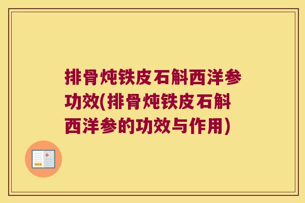 排骨炖铁皮石斛西洋参功效(排骨炖铁皮石斛西洋参的功效与作用)