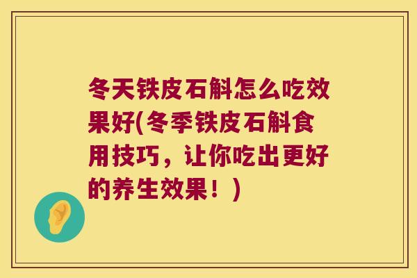 冬天铁皮石斛怎么吃效果好(冬季铁皮石斛食用技巧，让你吃出更好的养生效果！)