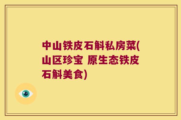 中山铁皮石斛私房菜(山区珍宝 原生态铁皮石斛美食)