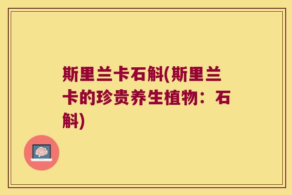 斯里兰卡石斛(斯里兰卡的珍贵养生植物：石斛)