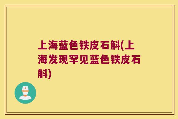 上海蓝色铁皮石斛(上海发现罕见蓝色铁皮石斛)