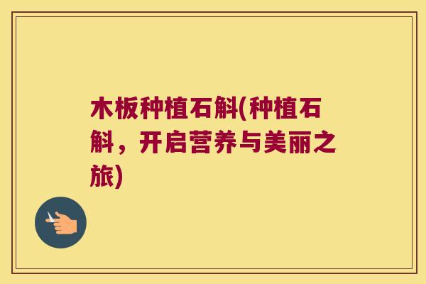 木板种植石斛(种植石斛，开启营养与美丽之旅)
