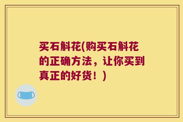 买石斛花(购买石斛花的正确方法，让你买到真正的好货！)