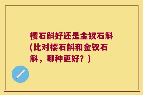 樱石斛好还是金钗石斛(比对樱石斛和金钗石斛，哪种更好？)