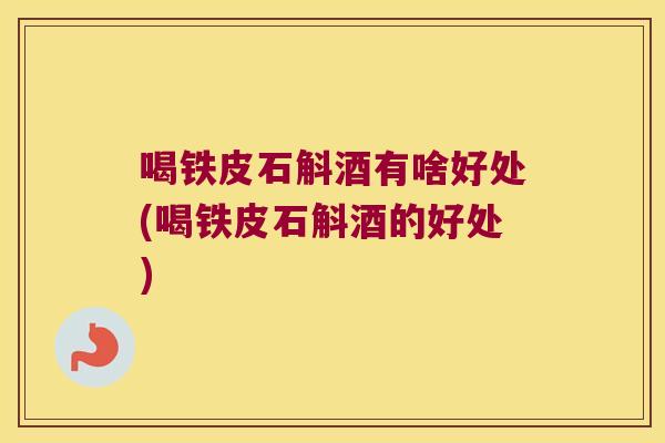 喝铁皮石斛酒有啥好处(喝铁皮石斛酒的好处)
