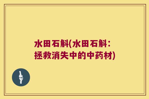 水田石斛(水田石斛：拯救消失中的中药材)