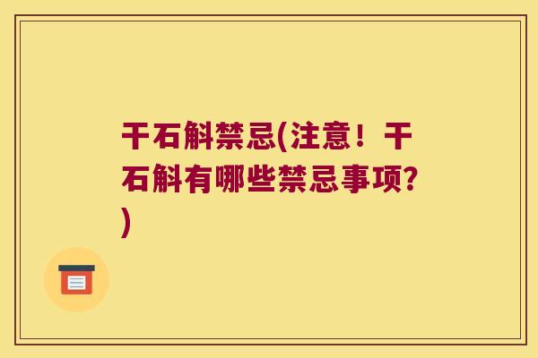 干石斛禁忌(注意！干石斛有哪些禁忌事项？)