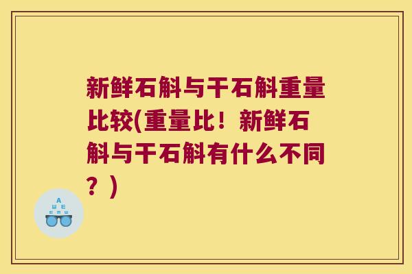 新鲜石斛与干石斛重量比较(重量比！新鲜石斛与干石斛有什么不同？)