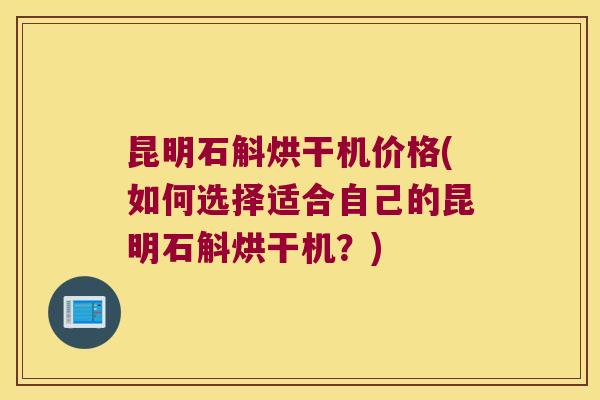 昆明石斛烘干机价格(如何选择适合自己的昆明石斛烘干机？)