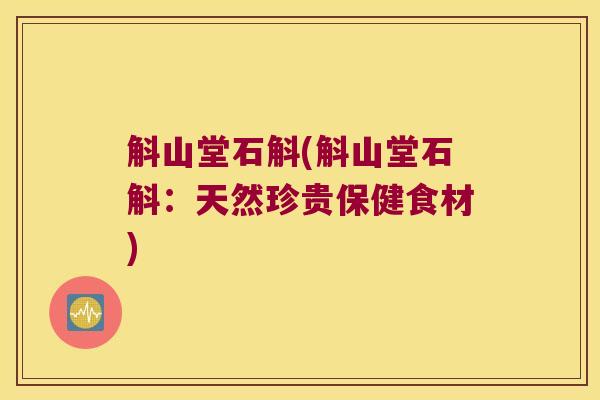 斛山堂石斛(斛山堂石斛：天然珍贵保健食材)