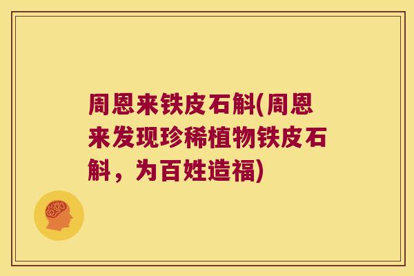 周恩来铁皮石斛(周恩来发现珍稀植物铁皮石斛，为百姓造福)