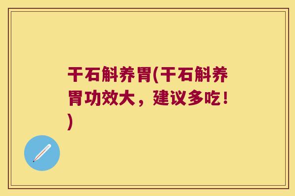 干石斛养胃(干石斛养胃功效大，建议多吃！)