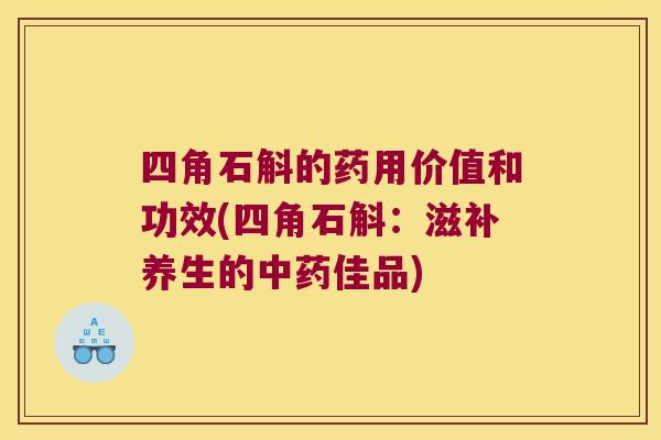 四角石斛的药用价值和功效(四角石斛:滋补养生的佳品) 四角石斛的药用价值和功效(四角石斛:滋补养生的佳品)