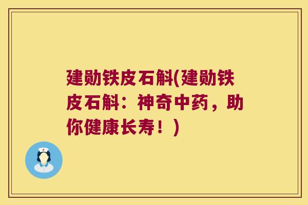 建勋铁皮石斛(建勋铁皮石斛：神奇中药，助你健康长寿！)