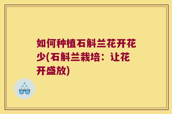 如何种植石斛兰花开花少(石斛兰栽培：让花开盛放)