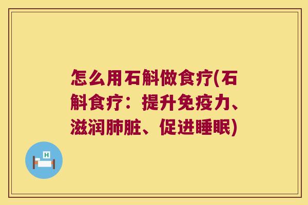 怎么用石斛做食疗(石斛食疗：提升免疫力、滋润肺脏、促进睡眠)