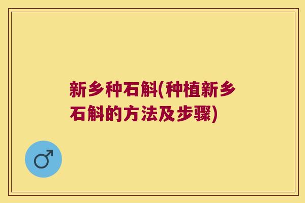 新乡种石斛(种植新乡石斛的方法及步骤)