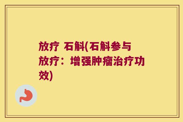 放疗 石斛(石斛参与放疗：增强肿瘤治疗功效)
