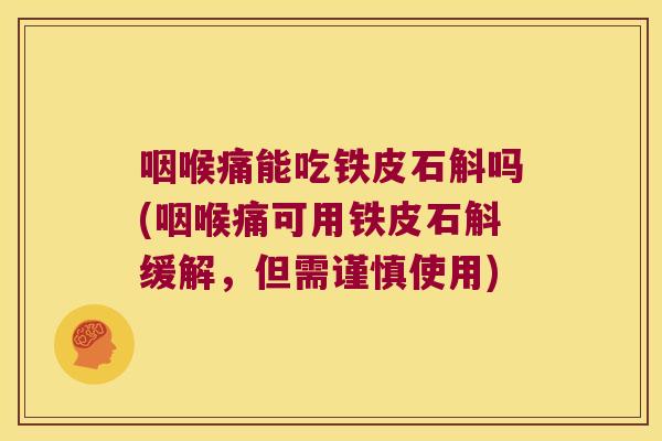 咽喉痛能吃铁皮石斛吗(咽喉痛可用铁皮石斛缓解,但需谨慎使用) 咽喉痛能吃铁皮石斛吗(咽喉痛可用铁皮石斛缓解,但需谨慎使用)