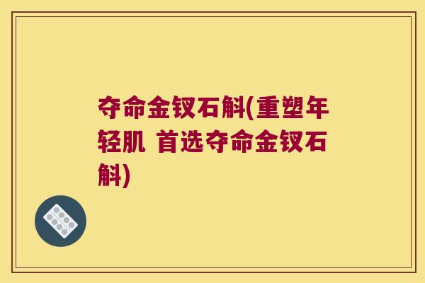 夺命金钗石斛(重塑年轻肌 首选夺命金钗石斛)