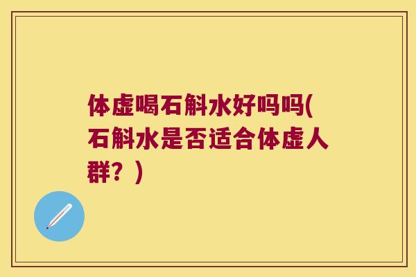 体虚喝石斛水好吗吗(石斛水是否适合体虚人群？)