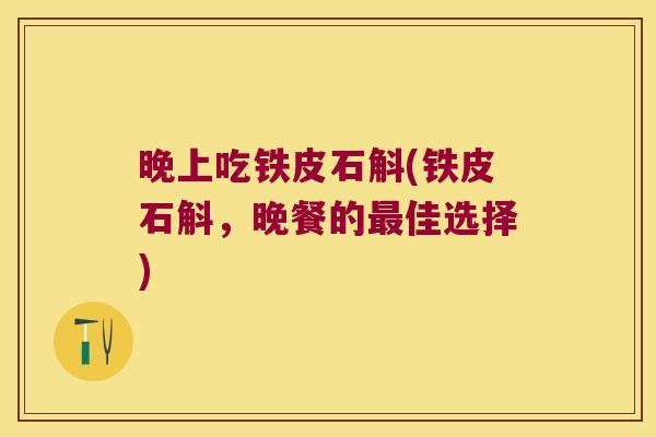 晚上吃铁皮石斛(铁皮石斛，晚餐的佳选择)