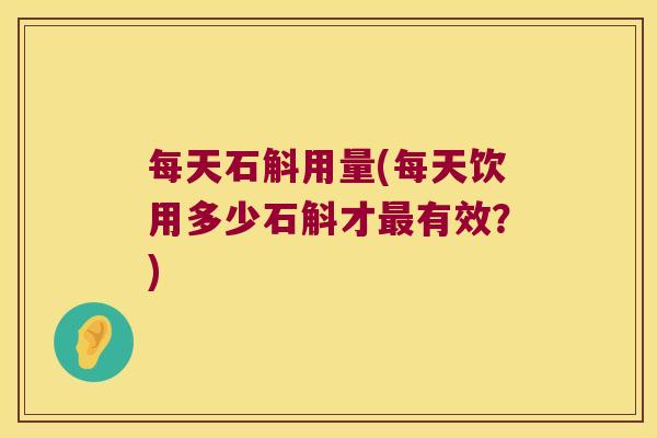 每天石斛用量(每天饮用多少石斛才有效？)