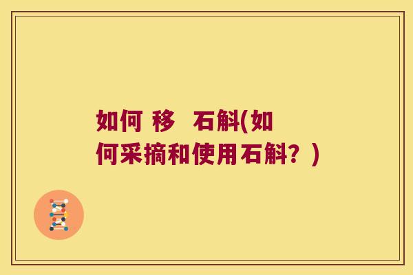 如何 移  石斛(如何采摘和使用石斛？)