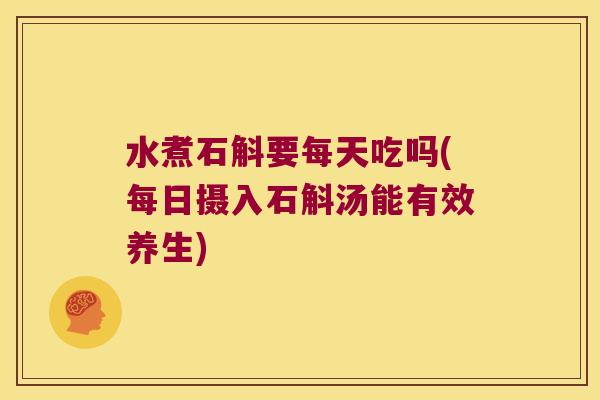 水煮石斛要每天吃吗(每日摄入石斛汤能有效养生)