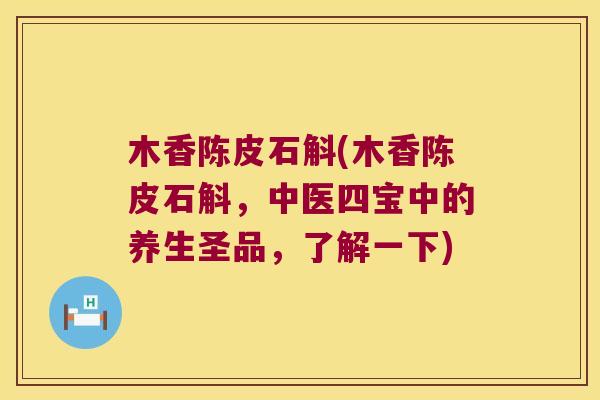 木香陈皮石斛(木香陈皮石斛，中医四宝中的养生圣品，了解一下)