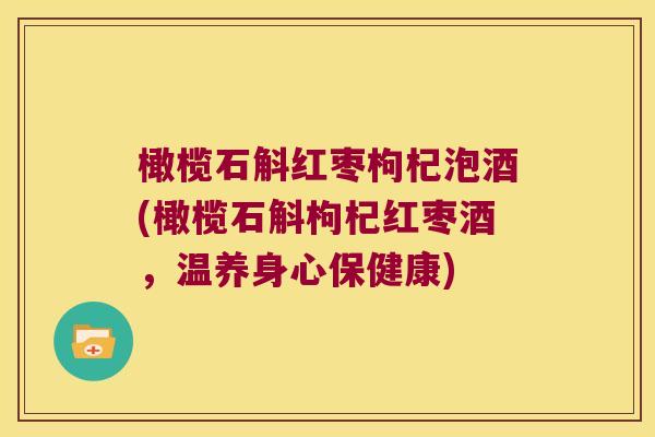 橄榄石斛红枣枸杞泡酒(橄榄石斛枸杞红枣酒，温养身心保健康)