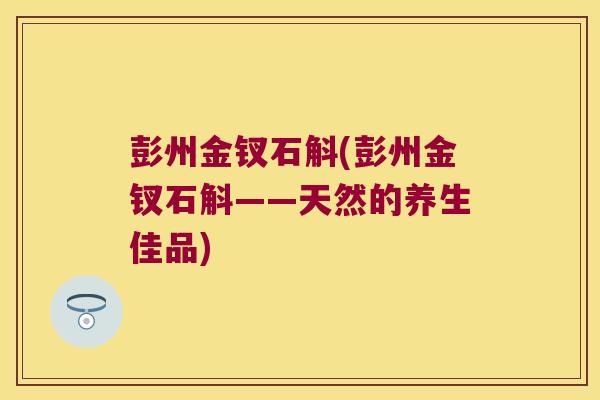 彭州金钗石斛(彭州金钗石斛——天然的养生佳品)