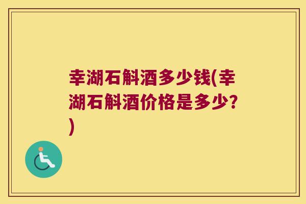 幸湖石斛酒多少钱(幸湖石斛酒价格是多少？)