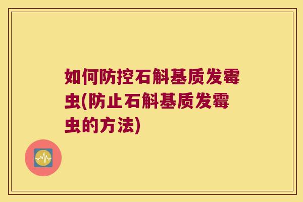 如何防控石斛基质发霉虫(防止石斛基质发霉虫的方法)