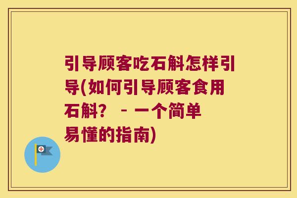 引导顾客吃石斛怎样引导(如何引导顾客食用石斛？ - 一个简单易懂的指南)