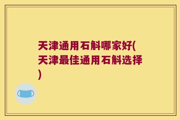 天津通用石斛哪家好(天津最佳通用石斛选择)