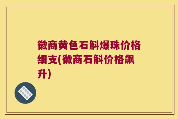 徽商黄色石斛爆珠价格细支(徽商石斛价格飙升)
