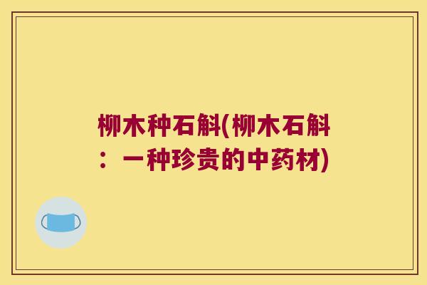 柳木种石斛(柳木石斛：一种珍贵的中药材)