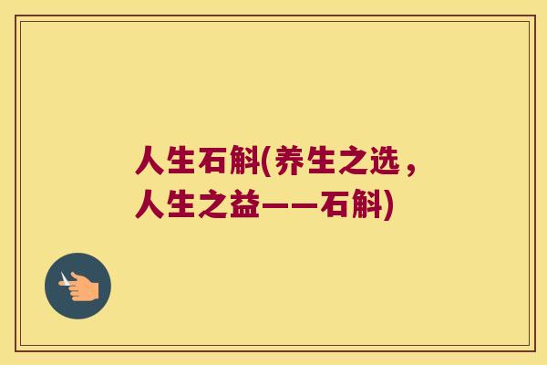 人生石斛(养生之选，人生之益——石斛)