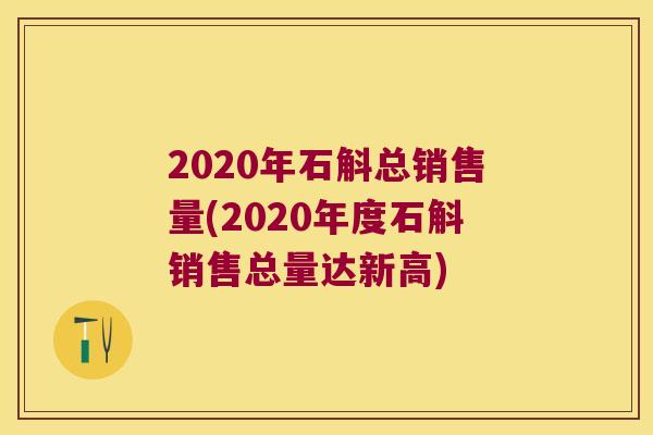 2020年石斛总销售量(2020年度石斛销售总量达新高)