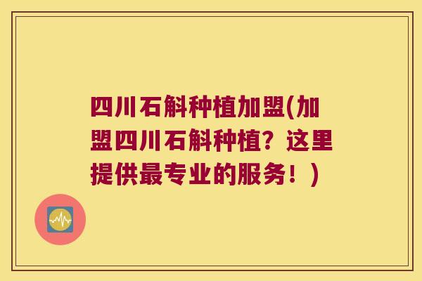 四川石斛种植加盟(加盟四川石斛种植？这里提供最专业的服务！)
