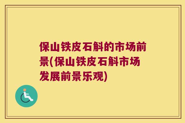 保山铁皮石斛的市场前景(保山铁皮石斛市场发展前景乐观)