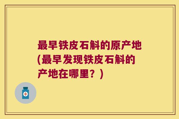 早铁皮石斛的原产地(早发现铁皮石斛的产地在哪里?) 早铁皮石斛的原产地(早发现铁皮石斛的产地在哪里?)