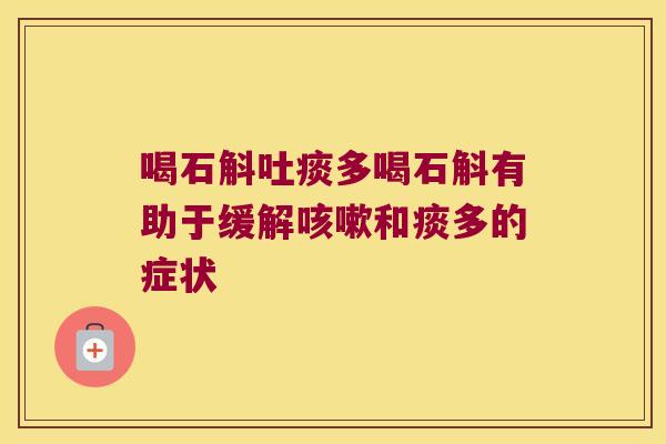 喝石斛吐痰多喝石斛有助于缓解咳嗽和痰多的症状