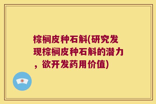 棕榈皮种石斛(研究发现棕榈皮种石斛的潜力，欲开发药用价值)