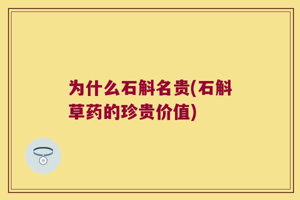 为什么石斛名贵(石斛草药的珍贵价值)